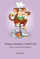 Things a Monkey Could Cook: Menu Coordination for Beginners 1475056435 Book Cover
