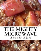 The Mighty Microwave: 60 Recipes Ready Fast 1537463977 Book Cover