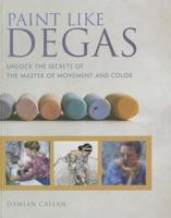 Paint Like Degas: Unlock the Secrets of the Master of Movement and Color 1440336571 Book Cover