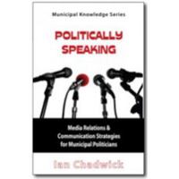 Politically Speaking: Media Relations & Communication Strategies for Municipal Politicians 1926843010 Book Cover