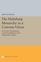 The Habsburg Monarchy As a Customs Union: Economic Development in Austria-Hungary in the Nineteenth Century 0691613230 Book Cover