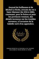Journal de Guillaume Et de Michel Le Riche, Avocats Du Roi � Saint-Maixent (de 1534 � 1586), Contenant, Pour Le Poitou Et Pour Les Provinces Voisines, Des D�tails Inconnus Sur Les Troubles Survenus, � 0274647486 Book Cover