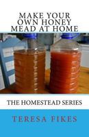 Make Your Own Honey Mead at Home: The Homestead Series 1546399364 Book Cover