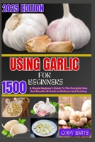 USING GARLIC FOR BEGINNERS: A Simple Beginner’s Guide To The Everyday Uses And Benefits Of Garlic In Wellness And Cooking B0FCXS3VC7 Book Cover