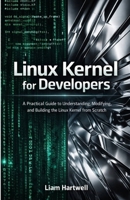 Linux Kernel for Developers: A Practical Guide to Understanding, Modifying, and Building the Linux Kernel from Scratch B0GQYQQVCB Book Cover