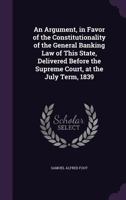 An argument in favor of the constitutionality of the general banking law of this state: delivered before the Supreme Court at the July term, 1839. 1240080581 Book Cover