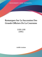 Remarques Sur La Succession Des Grands Officiers De La Couronne: 1108-1180 (1881) 1160246203 Book Cover