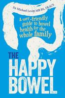 The Happy Bowel: A user-friendly guide to bowel health for the whole family 1925591239 Book Cover