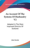 An Account Of The Systems Of Husbandry V2: Adopted In The More Improved Districts Of Scotland 0548289670 Book Cover