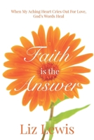 Faith is the Answer: When My Aching Heart Cries Out For Love, God's Words Heal B08CPDBHJ3 Book Cover