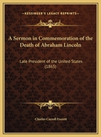 A Sermon in Commemoration of the Death of Abraham Lincoln: Late President of the United States, Preached in the Independent Congregational Church of Bangor, on Easter Sunday, April 16, 1865 1275853862 Book Cover