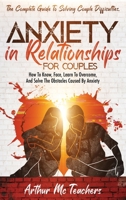 Anxiety in Relationships for Couples: The Complete Guide to Solving Couple Difficulties. How to Know, Face, Learn to Overcome, and Solve the Obstacles Caused by Anxiety 1803604360 Book Cover