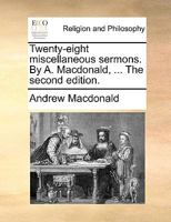 Twenty-eight miscellaneous sermons. By A. Macdonald, ... The second edition. 1171169620 Book Cover