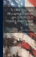 Our Italian Fellow Citizens in Their Old Homes and Their New 1022103059 Book Cover