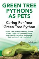 Green Tree Pythons as Pets: Green Tree Python breeding, where to buy, types, care, temperament, cost, health, handling, husbandry, diet, and much more included! Caring For Your Green Tree Python 1941070884 Book Cover