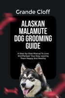 ALASKAN MALAMUTE DOG GROOMING GUIDE: A Step-by-Step Manual To Love And Pamper Your Dog, Leaving Them Happy And Healthy B0F9WTQW6F Book Cover