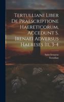 Tertulliani Liber De Praescriptione Haereticorum, Accedunt S. Irenaei Adversus Haereses Iii, 3-4 (Latin Edition) 1020044594 Book Cover