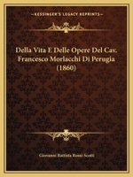 Della Vita E Delle Opere Del Cav. Francesco Morlacchi Di Perugia (1860) 1148922105 Book Cover