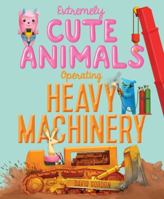 Extremely Cute Animals Operating Heavy Machinery 1416924418 Book Cover