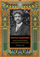 American Egyptologist: The Life of James Henry Breasted and the Creation of His Oriental Institute 0226001105 Book Cover