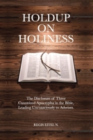 Holdup on Holiness: The Disclosure of Three Canonized Apocrypha in the Bible, Leading Unconsciously to Atheism. 1068984112 Book Cover