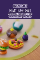 Oven Bake Clay Projects: Most Creative and Stylish Oven Bake Clay Projects B09T67V4LC Book Cover