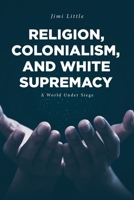 Religion, Colonialism, and White Supremacy: A World Under Siege B0FL55HRCM Book Cover