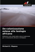 De-colonizzazione estesa alla teologia africana: Riflessioni sulla vitalità della cultura tradizionale per il cristianesimo africano in Zimbabwe 6203014192 Book Cover