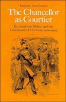 The Chancellor as Courtier: Bernhard von Bülow and the Governance of Germany, 1900-1909 0521530571 Book Cover