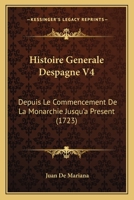 Histoire Generale Despagne V4: Depuis Le Commencement De La Monarchie Jusqu'a Present (1723) 1166064212 Book Cover