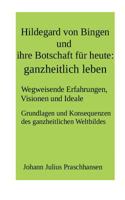 Hildegard von Bingen und ihre Botschaft für heute: ganzheitlich leben: Wegweisende Erfahrungen, Visionen und Ideale. Grundlagen und Konsequenzen des ganzheitlichen Weltbildes 3740753056 Book Cover