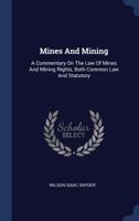 Mines And Mining: A Commentary On The Law Of Mines And Mining Rights, Both Common Law And Statutory 1340555166 Book Cover