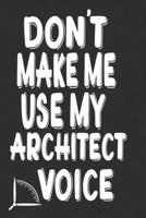 Don't Make Me Use My Architect Voice: Funny Architecture Design Work Notebook Gift For Architects 1676596925 Book Cover