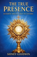 The True Presence: Eucharistic Miracles Across the Centuries B0GTMXSLFZ Book Cover