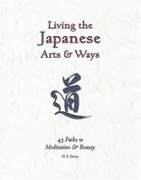 Living the Japanese Arts & Ways: 45 Paths to Meditation & Beauty (Michi, Japanese Arts and Ways, V. 4) 188065671X Book Cover