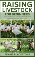 Raising Livestock for Beginners: Step-by-Step Techniques to Starting and Caring for, Avoid Costly Mistakes, and Raise Healthy Animals B0FFLBL1Y1 Book Cover
