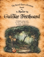 The Secret Seer's Arcanum Presents How to Master the Guitar Fretboard: A Simple Living Lens for Thee to SEE and Learn the Guitar Fretboard B0GNC8GPS6 Book Cover
