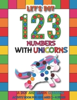 Let's Dot the 123 Numbers With Unicorns: A Dot and Learn Counting Activity book for kids Ages 2 - 4 years | Preschool Kindergarten Activities | Gifts for Toddler Girls B0915M7LVX Book Cover