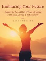 Embracing Your Future: Enhance the Second Half of Your Life with a Faith-Based Journey of Self-Discovery 1973602741 Book Cover