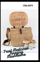 Trust Medicinal Foraging Mushrooms: Finding, Identifying And Preparing Edible Wild Plants B095GDF9XP Book Cover