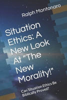 Situation Ethics: A New Look At "The New Morality!" Can Situation Ethics Be Bibiically Proved? 1520745540 Book Cover