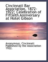 Cincinnati Bar Association, 1872-1922; Celebration of Fiftieth Anniversary at Hotel Gibson 1140199986 Book Cover
