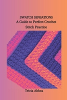 SWATCH SENSATIONS: A Guide to Perfect Crochet Stitch Practice B0CSN1DS9F Book Cover