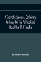 A Dramatic Synopsis, Containing An Essay On The Political And Moral Use Of A Theatre; Involving Remarks On The Dramatic Writers Of The Present Day, And Strictures On The Performers Of The Two Theatres 9354442269 Book Cover