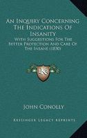 An Inquiry Concerning The Indications Of Insanity: With Suggestions For The Better Protection And Care Of The Insane 1240144490 Book Cover