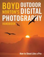 Boyd Norton's Outdoor Digital Photography Handbook: How to Shoot Like a Pro 0760332983 Book Cover