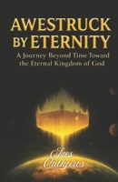 AWESTRUCK BY ETERNITY, A Journey Beyond Time Toward the Eternal Kingdom of God: This book is about how eternity after the millenial kingdom of Christ ... death;new heavens and new earth; new bodies. B0G8V5TM97 Book Cover