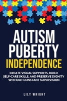 Autism Puberty Independence: Create Visual Supports, Build Self-Care Skills, and Preserve Dignity Without Constant Supervision 1918189137 Book Cover
