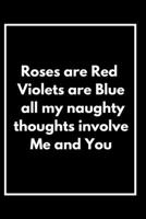 Roses are Red Violets Are Blue All My naughty Thoughts Involve Me And You: Funny Valentine's Day Notebook Journal For Husband Wife Also Valentine's: 100 pages lined journal 166061922X Book Cover