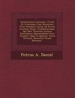 Institutiones Canonicae, Civiles Et Criminales Cum Recentiori Praxi Romanae Curiae Ad Eorum Iuvenum Usum, Eruditionemque, Qui Post Theoriam Forensi Exerciationi Quomodolibet Sunt Vacaturi: Opus in Qua 1249924766 Book Cover